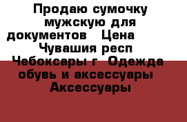 Продаю сумочку мужскую для документов › Цена ­ 900 - Чувашия респ., Чебоксары г. Одежда, обувь и аксессуары » Аксессуары   . Чувашия респ.,Чебоксары г.